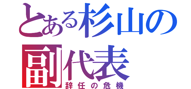 とある杉山の副代表（辞任の危機）