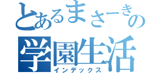 とあるまさーきーの学園生活（インデックス）