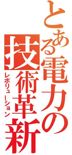 とある電力の技術革新（レボリューション）