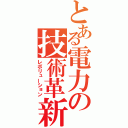 とある電力の技術革新（レボリューション）