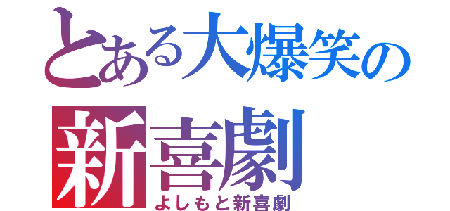 とある大爆笑の新喜劇（よしもと新喜劇）