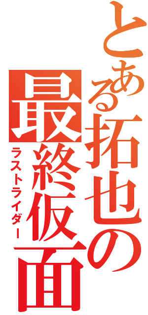 とある拓也の最終仮面（ラストライダー）