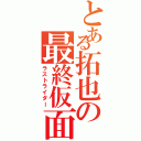 とある拓也の最終仮面（ラストライダー）