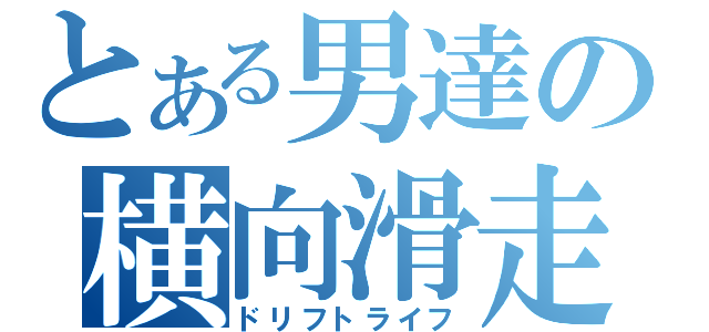 とある男達の横向滑走（ドリフトライフ）