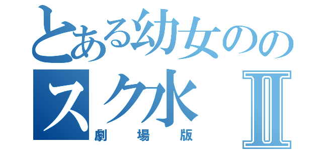 とある幼女ののスク水Ⅱ（劇場版）