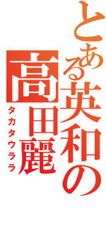 とある英和の高田麗（タカタウララ）