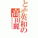 とある英和の高田麗（タカタウララ）