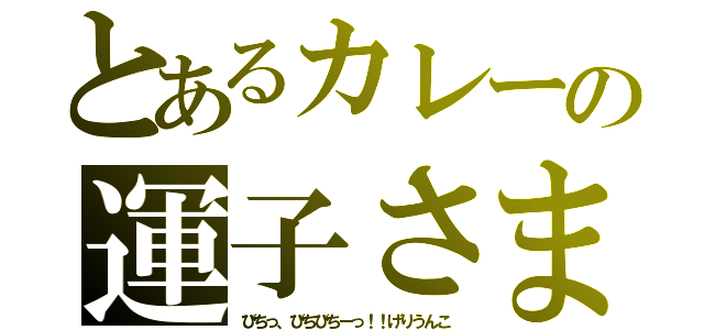 とあるカレーの運子さま（びちっ、びちびちーっ！！げりうんこ）