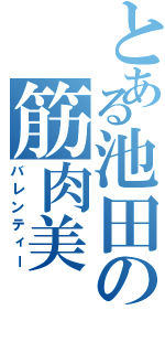 とある池田の筋肉美（バレンティー）