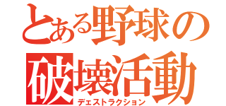 とある野球の破壊活動（デェストラクション）