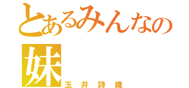 とあるみんなの妹（玉井詩織）