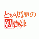 とある馬鹿の勉強嫌（メンドー）