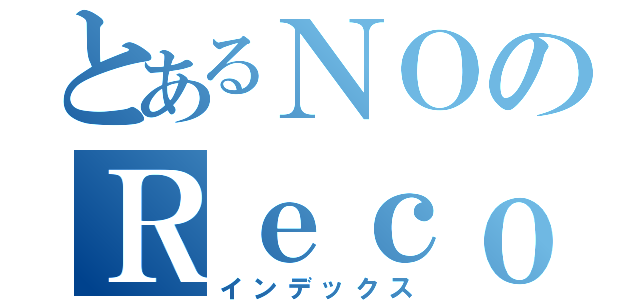 とあるＮＯのＲｅｃｏｒｄ（インデックス）