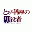 とある稀覯の黒役者（ＢＬＡＣＫ－ＡＣＴＡＲ）