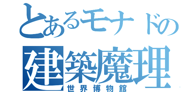 とあるモナドの建築魔理沙（世界博物館）