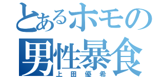 とあるホモの男性暴食（上田優希）