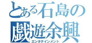 とある石島の戯遊余興（エンタテインメント）