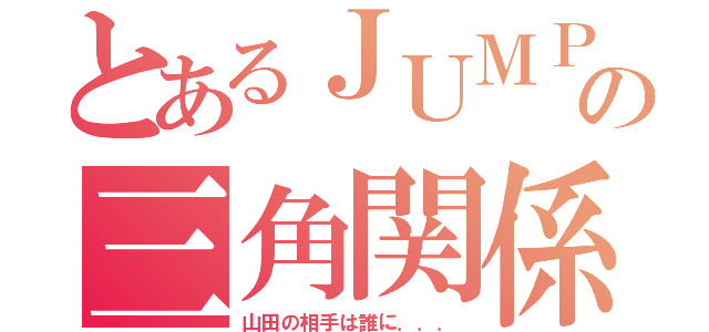 とあるＪＵＭＰの三角関係（山田の相手は誰に．．．）