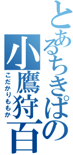 とあるちきぱの小鷹狩百花（こだかりももか）