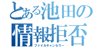 とある池田の情報拒否（ファイルキャンセラー）