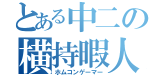 とある中二の横持暇人（ホムコンゲーマー）