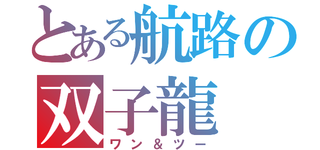 とある航路の双子龍（ワン＆ツー）