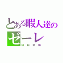 とある暇人達のゼーレ（極秘会議）