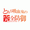 とある吸血鬼の完全防御（カリスマガード）