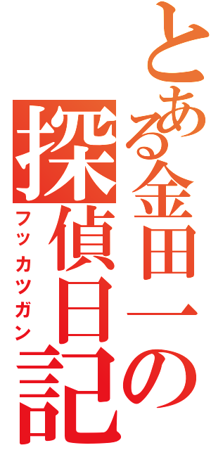 とある金田一の探偵日記（フッカツガン）