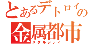 とあるデトロイトの金属都市（メタルシティ）