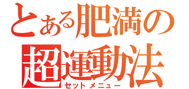 とある肥満の超運動法（セットメニュー）