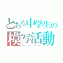 とある中学生の模写活動（ｗｏｒｋ ｏｎ ｃｏｐｙｉｎｇ）