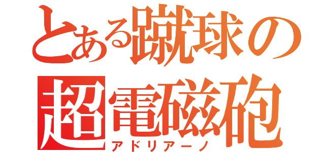 とある蹴球の超電磁砲（アドリアーノ）