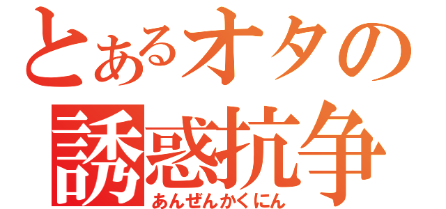 とあるオタの誘惑抗争（あんぜんかくにん）