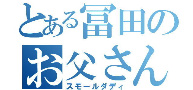 とある冨田のお父さん（スモールダディ）