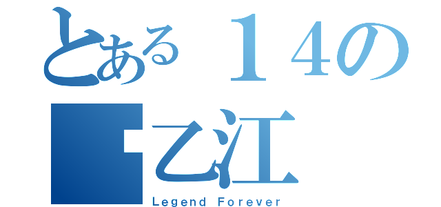 とある１４の许乙江（Ｌｅｇｅｎｄ Ｆｏｒｅｖｅｒ）