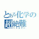 とある化学の超絶難（くそむずい）