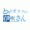 とあるオタクの伊吹さん（カゲプロ大好き）