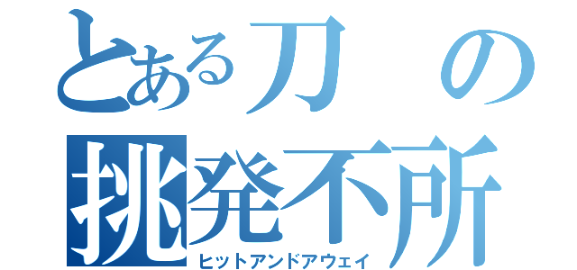 とある刀の挑発不所持（ヒットアンドアウェイ）