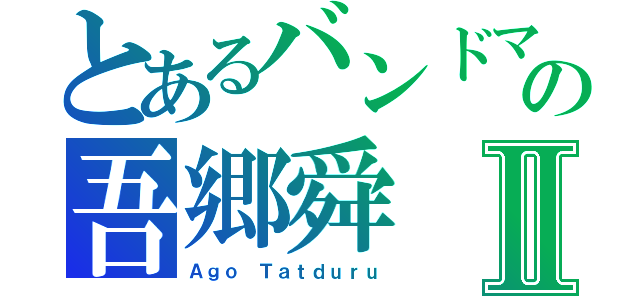 とあるバンドマンの吾郷舜Ⅱ（Ａｇｏ Ｔａｔｄｕｒｕ）