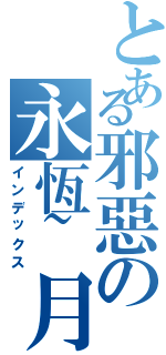 とある邪惡の永恆~月Ⅱ（インデックス）