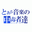 とある音楽の中毒者達（ジャンキーズ）