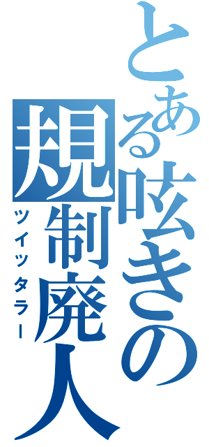 とある呟きの規制廃人Ⅱ（ツイッタラー）