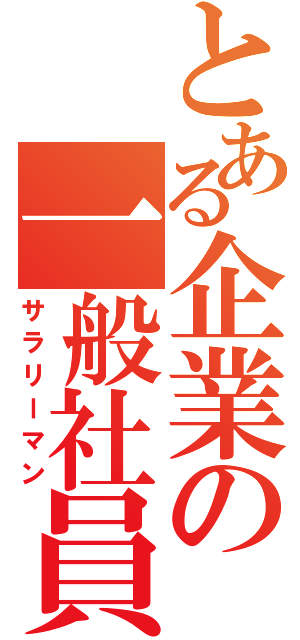 とある企業の一般社員（サラリーマン）