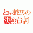 とある蛇男の決め台詞（またせたな！）