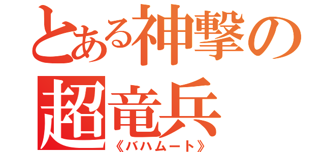 とある神撃の超竜兵（《バハムート》）