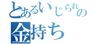 とあるいじられの金持ち（）