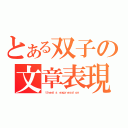 とある双子の文章表現（ ｔｈｅｓｉｓ　ｅｘｐｒｅｓｓｉｏｎ ）