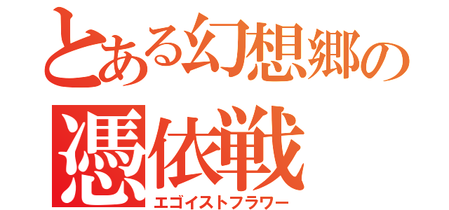 とある幻想郷の憑依戦（エゴイストフラワー）