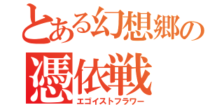 とある幻想郷の憑依戦（エゴイストフラワー）